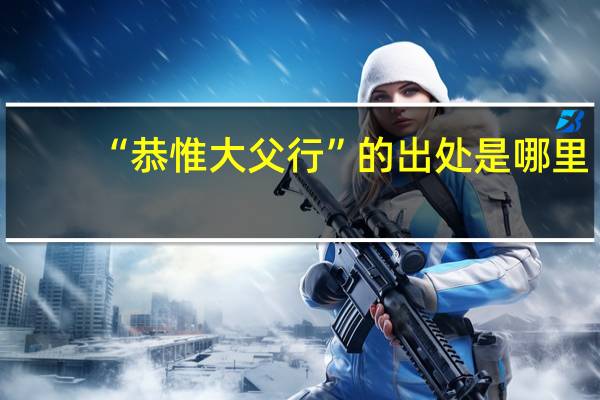 “恭惟大父行”的出处是哪里