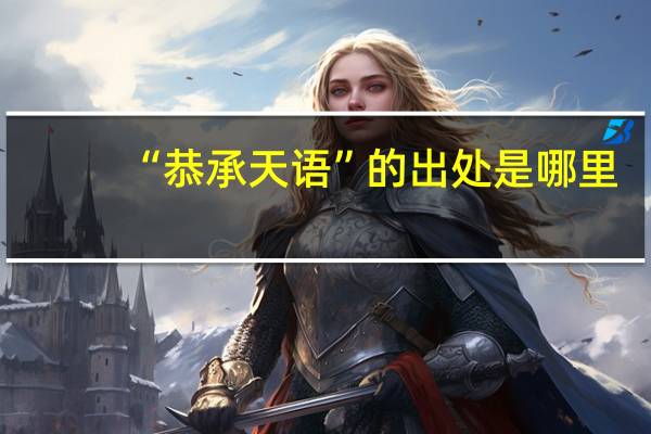 “恭承天语”的出处是哪里