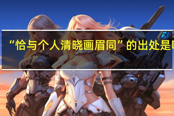 “恰与个人清晓画眉同”的出处是哪里