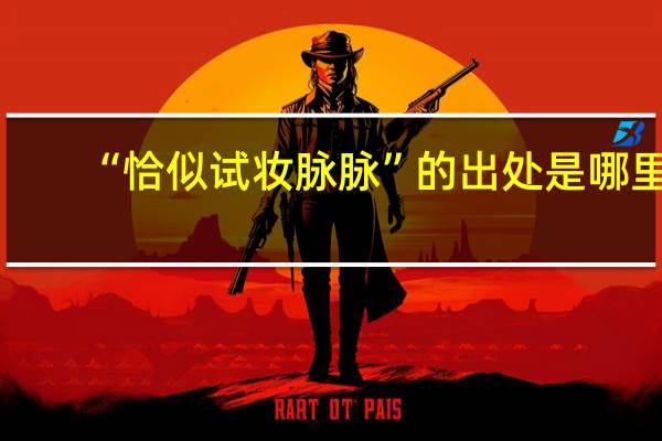 “恰似试妆脉脉”的出处是哪里