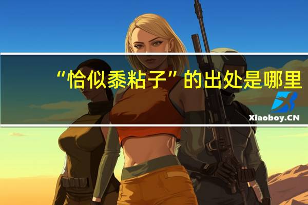 “恰似黍粘子”的出处是哪里