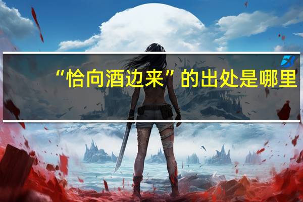 “恰向酒边来”的出处是哪里