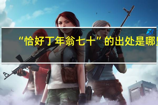 “恰好丁年翁七十”的出处是哪里