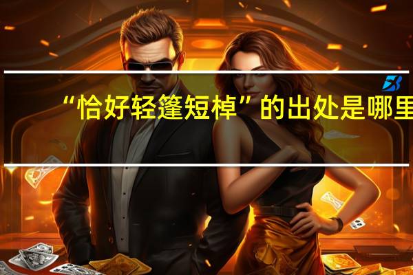 “恰好轻篷短棹”的出处是哪里