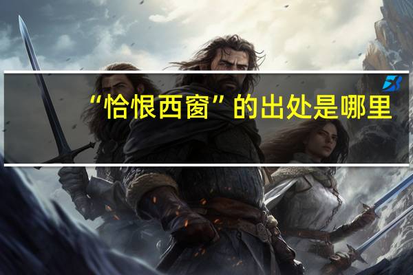 “恰恨西窗”的出处是哪里