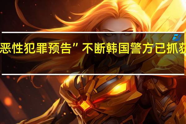 “恶性犯罪预告”不断韩国警方已抓获173人
