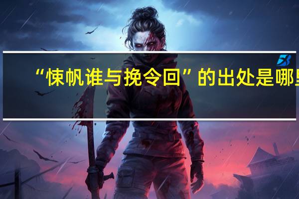 “悚帆谁与挽令回”的出处是哪里