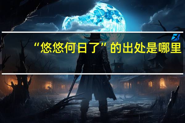 “悠悠何日了”的出处是哪里