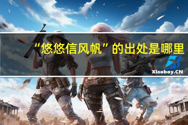 “悠悠信风帆”的出处是哪里