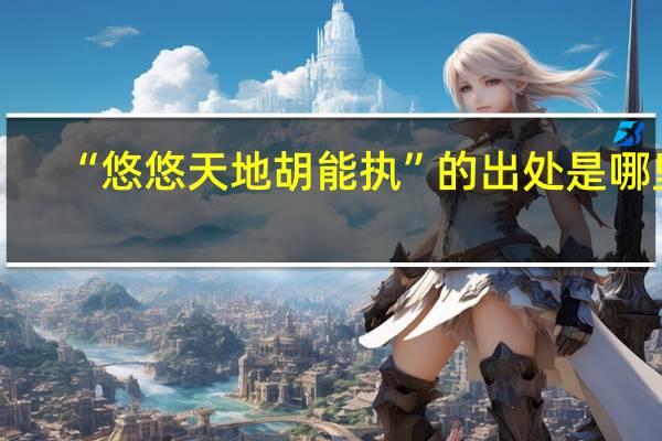 “悠悠天地胡能执”的出处是哪里