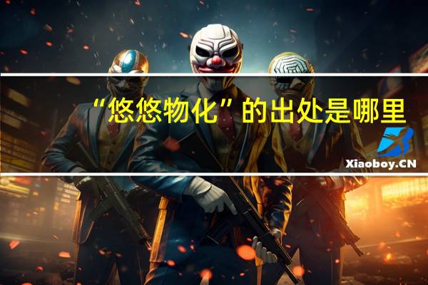 “悠悠物化”的出处是哪里