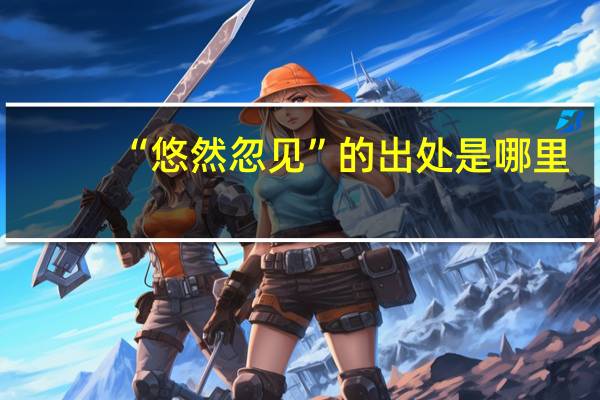 “悠然忽见”的出处是哪里
