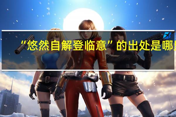 “悠然自解登临意”的出处是哪里