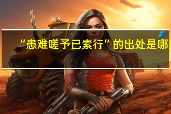 “患难嗟予已素行”的出处是哪里