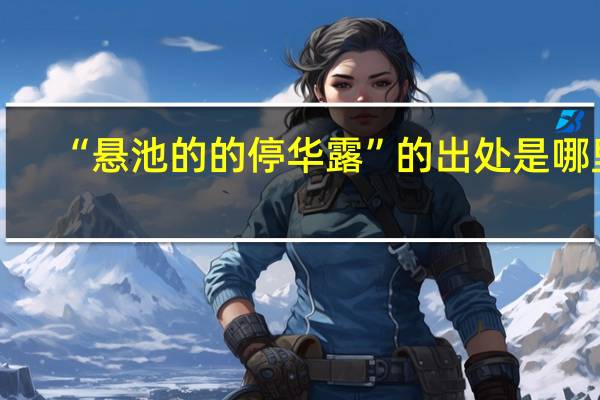 “悬池的的停华露”的出处是哪里