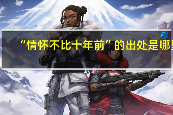 “情怀不比十年前”的出处是哪里