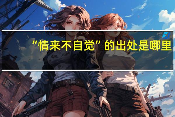 “情来不自觉”的出处是哪里