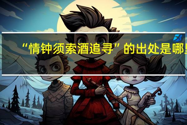 “情钟须索酒追寻”的出处是哪里