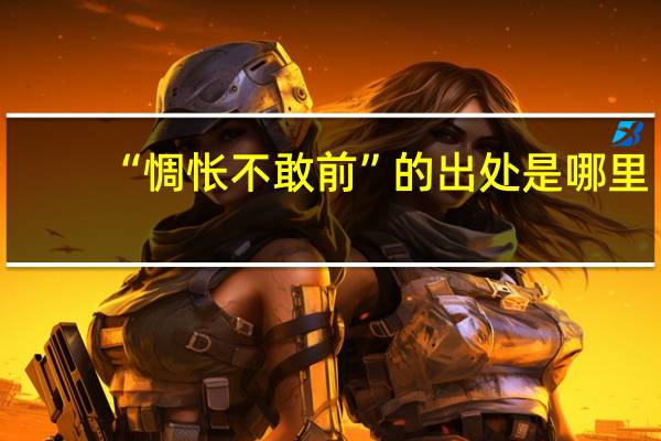 “惆怅不敢前”的出处是哪里