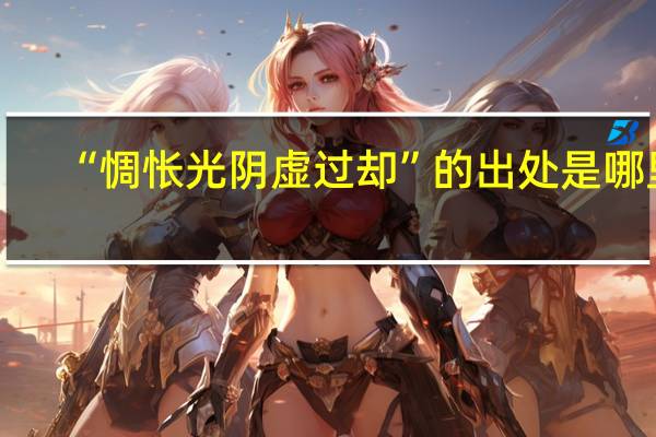 “惆怅光阴虚过却”的出处是哪里