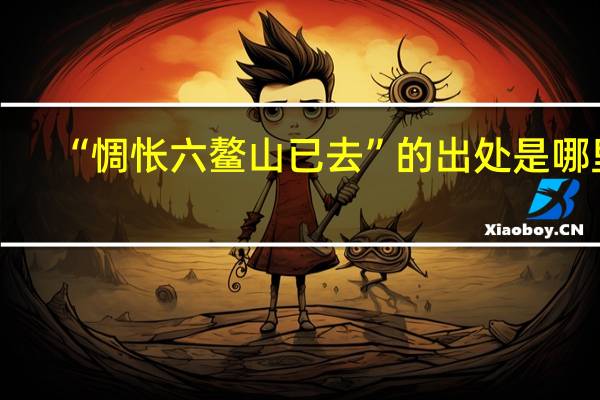 “惆怅六鳌山已去”的出处是哪里