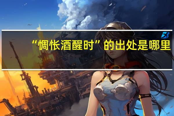 “惆怅酒醒时”的出处是哪里