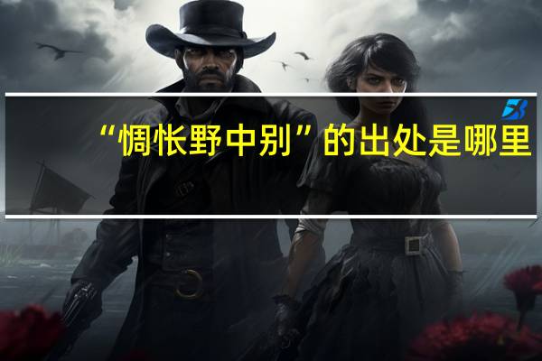 “惆怅野中别”的出处是哪里