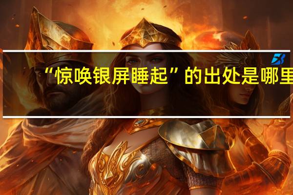 “惊唤银屏睡起”的出处是哪里