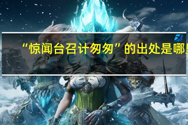 “惊闻台召计匆匆”的出处是哪里