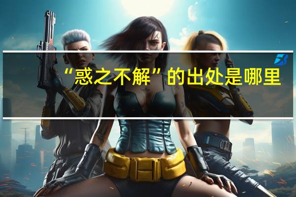 “惑之不解”的出处是哪里