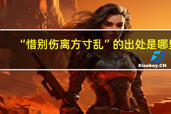 “惜别伤离方寸乱”的出处是哪里