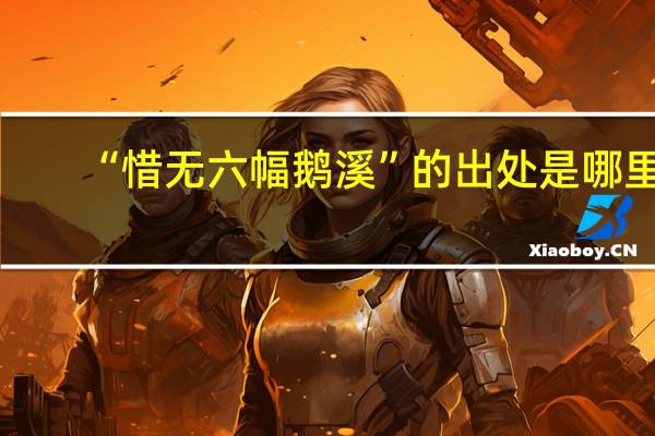 “惜无六幅鹅溪”的出处是哪里