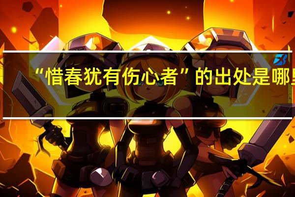 “惜春犹有伤心者”的出处是哪里