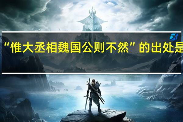 “惟大丞相魏国公则不然”的出处是哪里