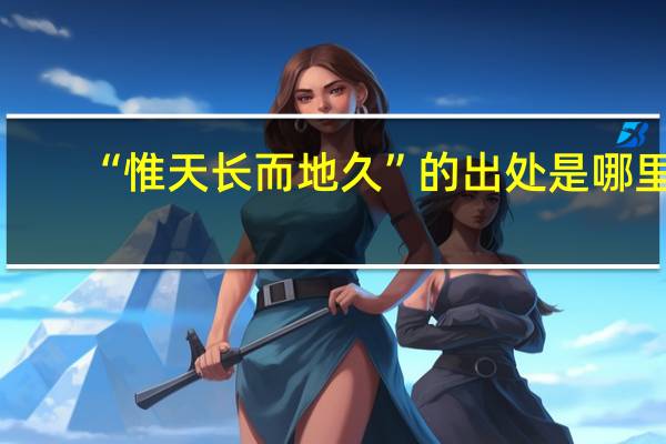 “惟天长而地久”的出处是哪里