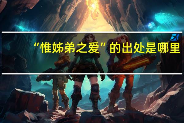 “惟姊弟之爱”的出处是哪里