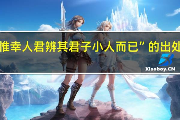 “惟幸人君辨其君子小人而已”的出处是哪里