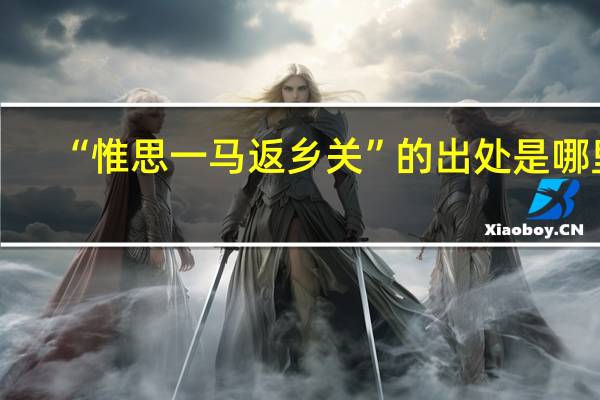 “惟思一马返乡关”的出处是哪里