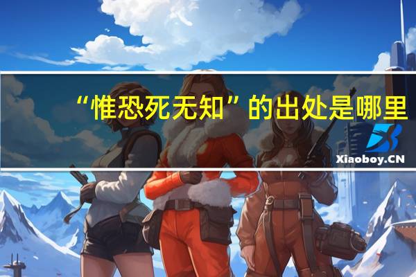 “惟恐死无知”的出处是哪里