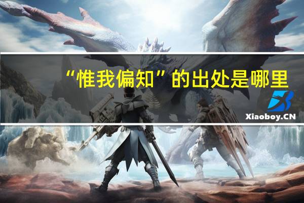 “惟我偏知”的出处是哪里