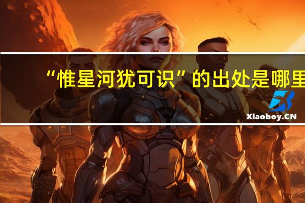 “惟星河犹可识”的出处是哪里