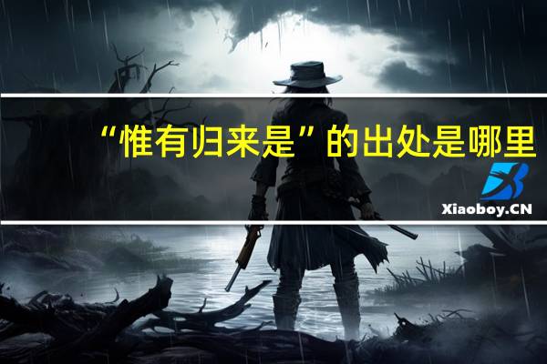 “惟有归来是”的出处是哪里