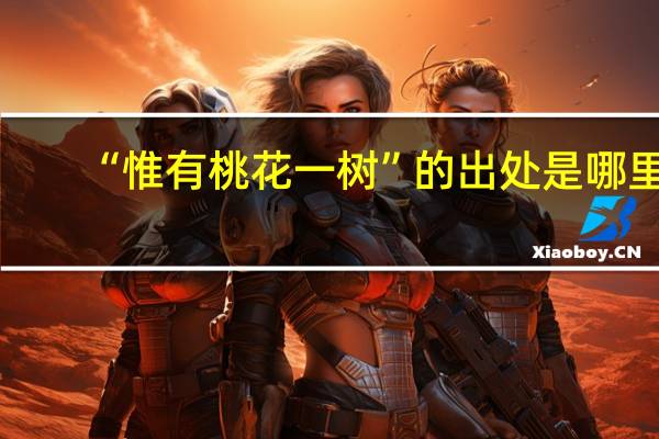 “惟有桃花一树”的出处是哪里