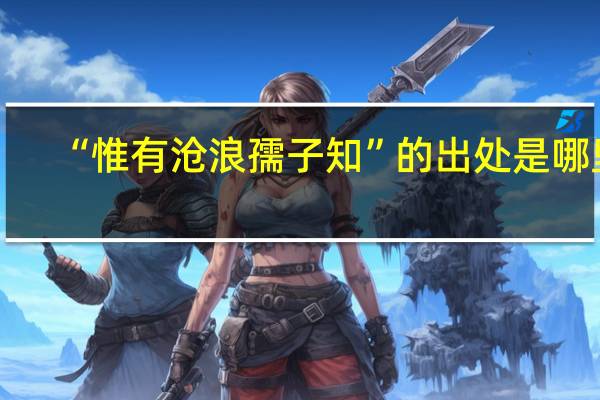 “惟有沧浪孺子知”的出处是哪里