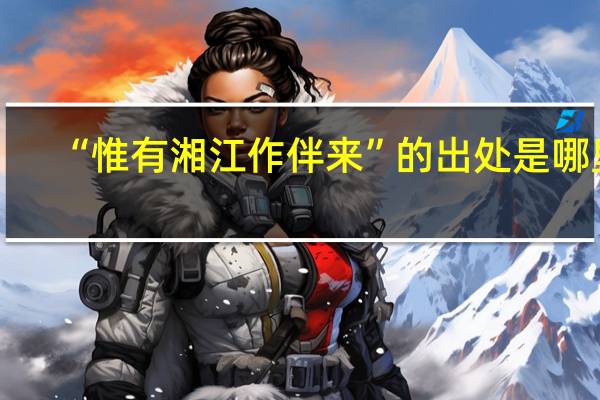 “惟有湘江作伴来”的出处是哪里