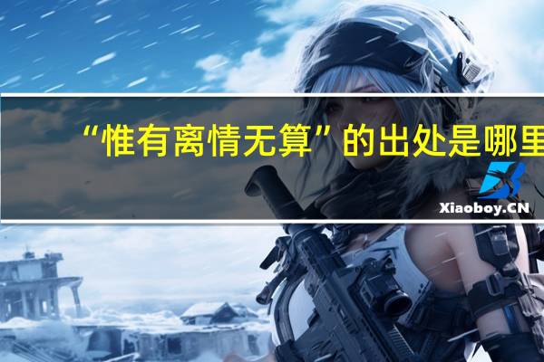 “惟有离情无算”的出处是哪里