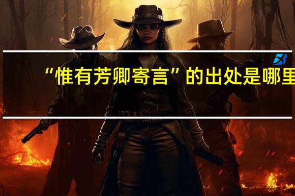 “惟有芳卿寄言”的出处是哪里