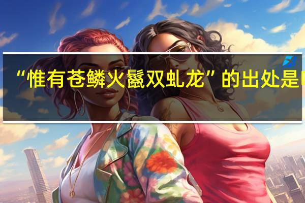“惟有苍鳞火鬣双虬龙”的出处是哪里