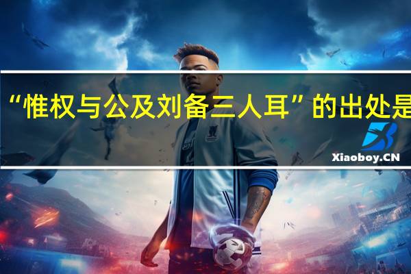 “惟权与公及刘备三人耳”的出处是哪里