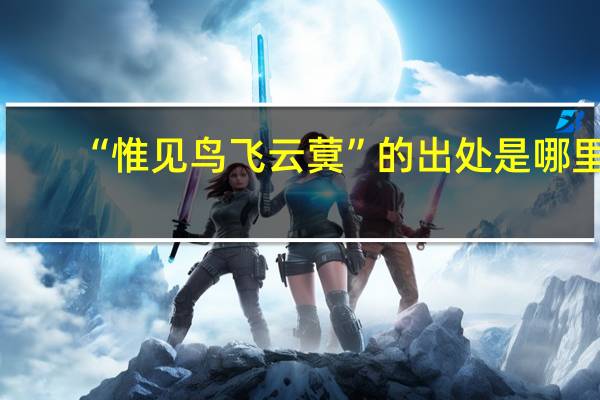 “惟见鸟飞云蓂”的出处是哪里